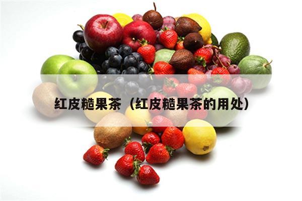 红皮糙果茶（红皮糙果茶的用处）