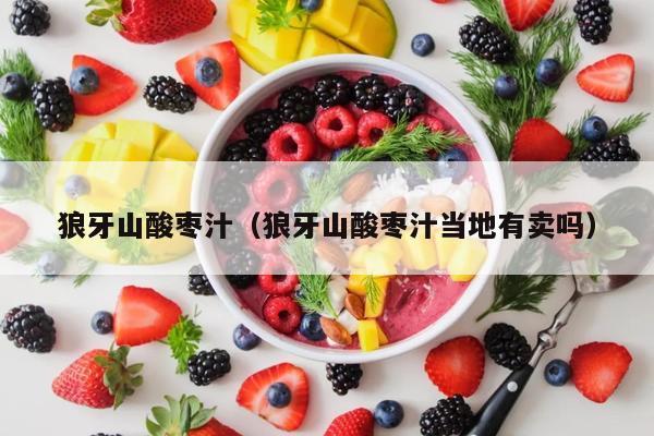 狼牙山酸枣汁（狼牙山酸枣汁当地有卖吗）