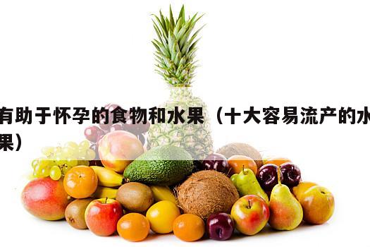 有助于怀孕的食物和水果（十大容易流产的水果）