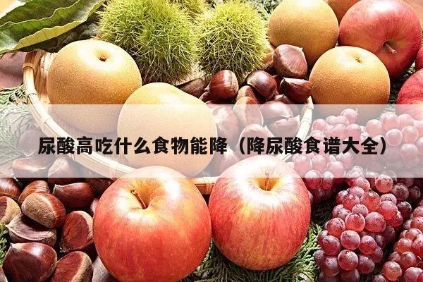 尿酸高吃什么食物能降（降尿酸食谱大全）