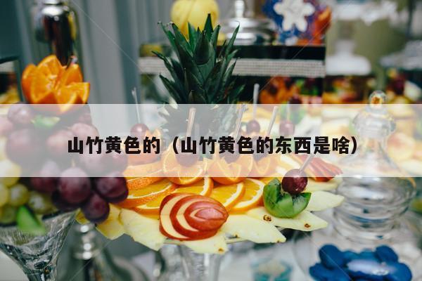 山竹黄色的（山竹黄色的东西是啥）