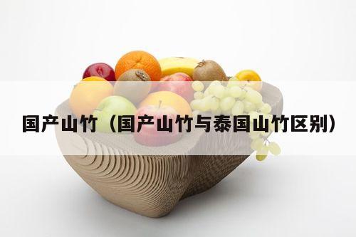 国产山竹（国产山竹与泰国山竹区别）