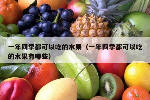 一年四季都可以吃的水果（一年四季都可以吃的水果有哪些）