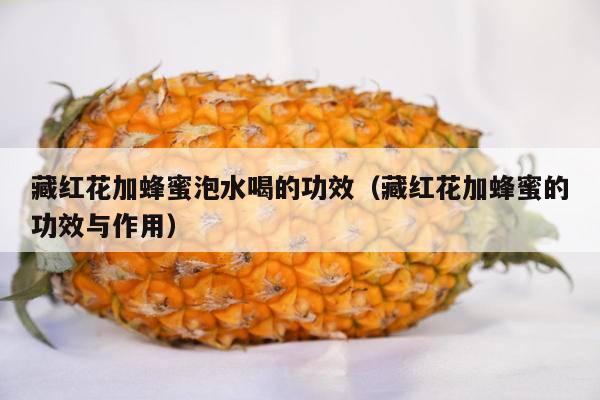 藏红花加蜂蜜泡水喝的功效（藏红花加蜂蜜的功效与作用）