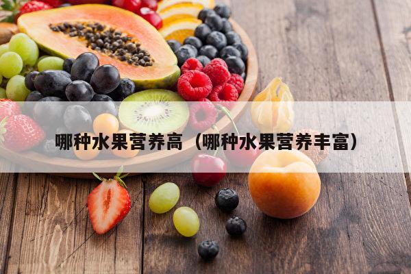 哪种水果营养高（哪种水果营养丰富）