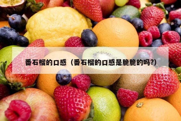 番石榴的口感（番石榴的口感是脆脆的吗?）