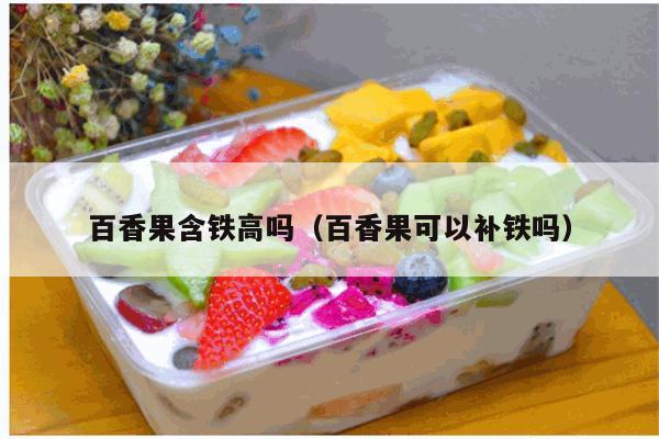 百香果含铁高吗（百香果可以补铁吗）