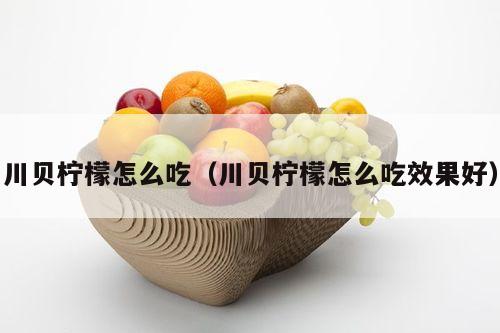 川贝柠檬怎么吃（川贝柠檬怎么吃效果好）
