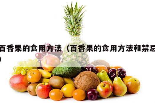 百香果的食用方法（百香果的食用方法和禁忌）