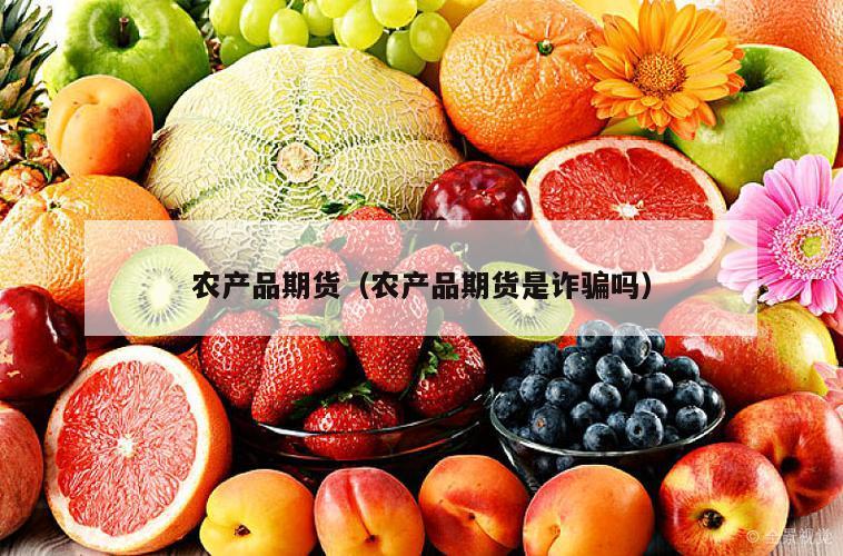 农产品期货（农产品期货是诈骗吗）