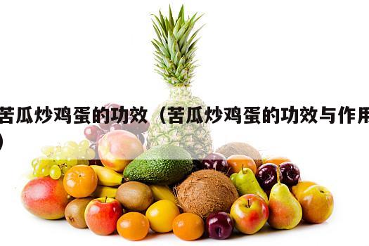 苦瓜炒鸡蛋的功效（苦瓜炒鸡蛋的功效与作用）