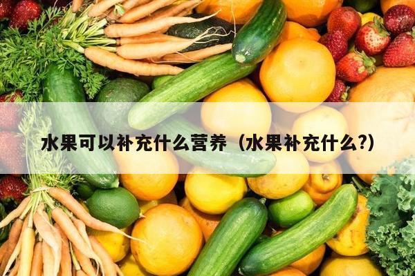 水果可以补充什么营养（水果补充什么?）