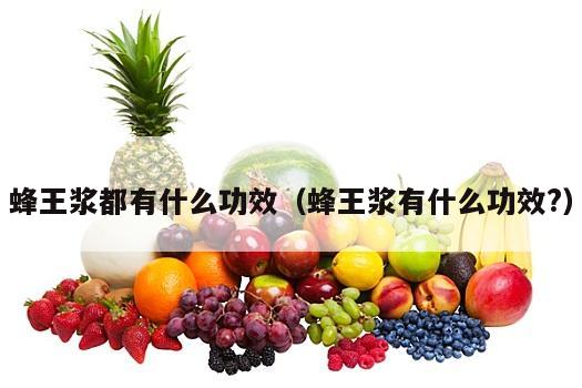 蜂王浆都有什么功效（蜂王浆有什么功效?）