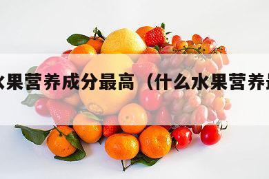 什么水果营养成分最高（什么水果营养最丰富?）