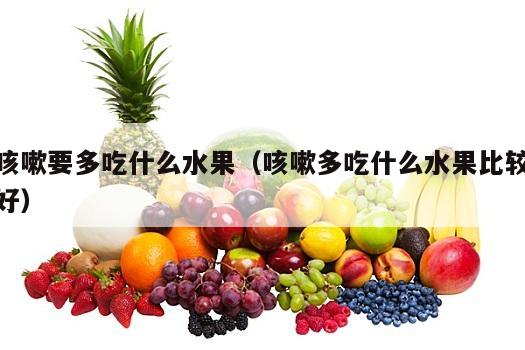 咳嗽要多吃什么水果（咳嗽多吃什么水果比较好）