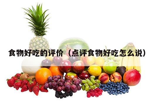 食物好吃的评价（点评食物好吃怎么说）