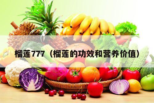 榴莲777（榴莲的功效和营养价值）