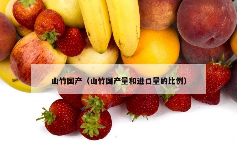 山竹国产（山竹国产量和进口量的比例）