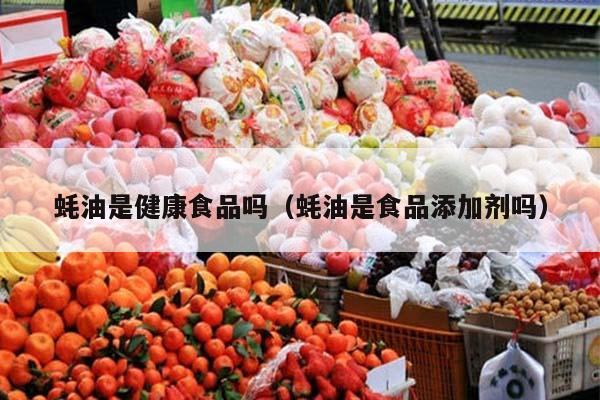 蚝油是健康食品吗（蚝油是食品添加剂吗）