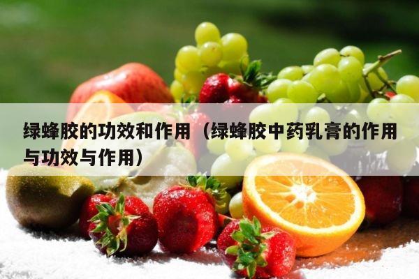 绿蜂胶的功效和作用（绿蜂胶中药乳膏的作用与功效与作用）