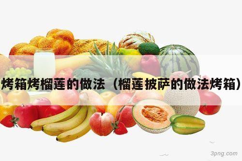 烤箱烤榴莲的做法（榴莲披萨的做法烤箱）