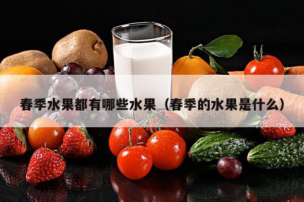 春季水果都有哪些水果（春季的水果是什么）