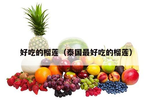 好吃的榴莲（泰国最好吃的榴莲）