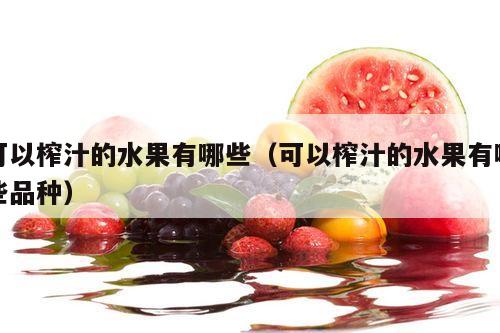 可以榨汁的水果有哪些（可以榨汁的水果有哪些品种）