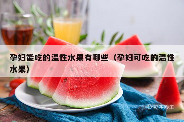 孕妇能吃的温性水果有哪些（孕妇可吃的温性水果）
