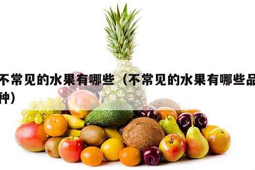 不常见的水果有哪些（不常见的水果有哪些品种）