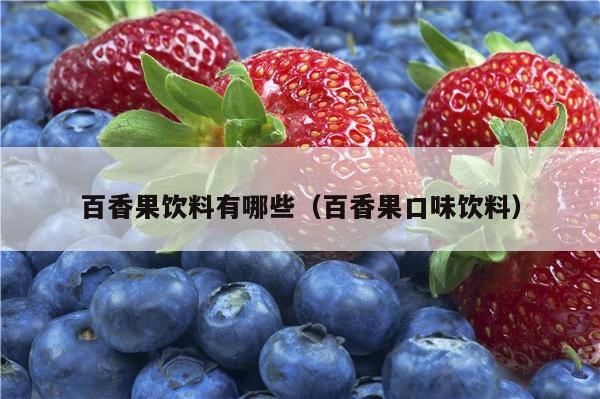 百香果饮料有哪些（百香果口味饮料）