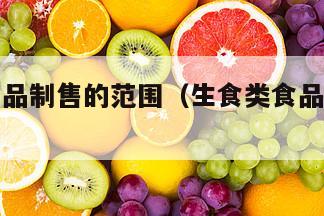 生食类食品制售的范围（生食类食品制售是什么意思）