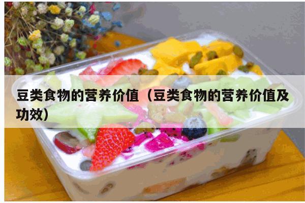 豆类食物的营养价值（豆类食物的营养价值及功效）