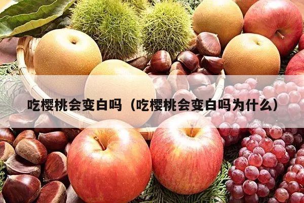 吃樱桃会变白吗（吃樱桃会变白吗为什么）