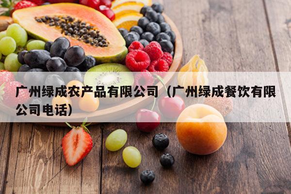 广州绿成农产品有限公司（广州绿成餐饮有限公司电话）