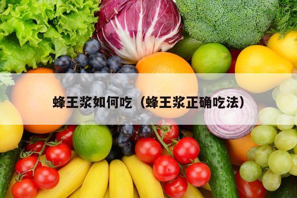 蜂王浆如何吃（蜂王浆正确吃法）