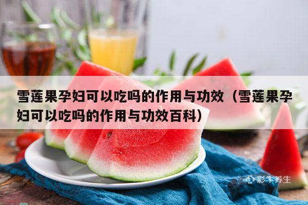 雪莲果孕妇可以吃吗的作用与功效（雪莲果孕妇可以吃吗的作用与功效百科）
