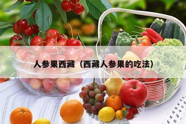 人参果西藏（西藏人参果的吃法）