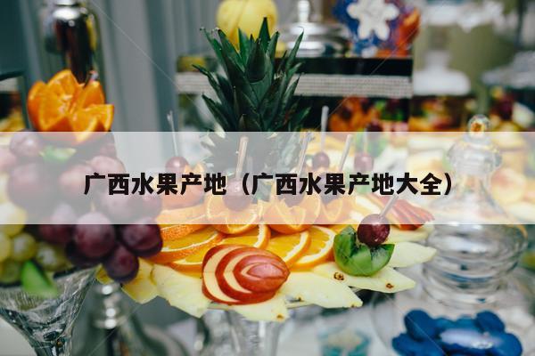 广西水果产地（广西水果产地大全）