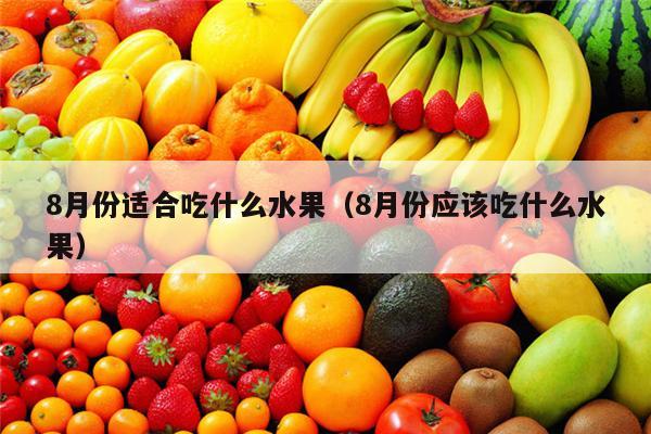 8月份适合吃什么水果（8月份应该吃什么水果）