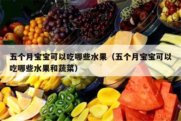 五个月宝宝可以吃哪些水果（五个月宝宝可以吃哪些水果和蔬菜）