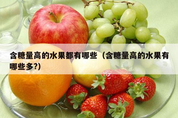 含糖量高的水果都有哪些（含糖量高的水果有哪些多?）