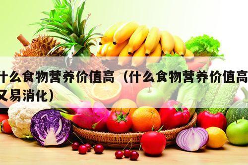 什么食物营养价值高（什么食物营养价值高,又易消化）