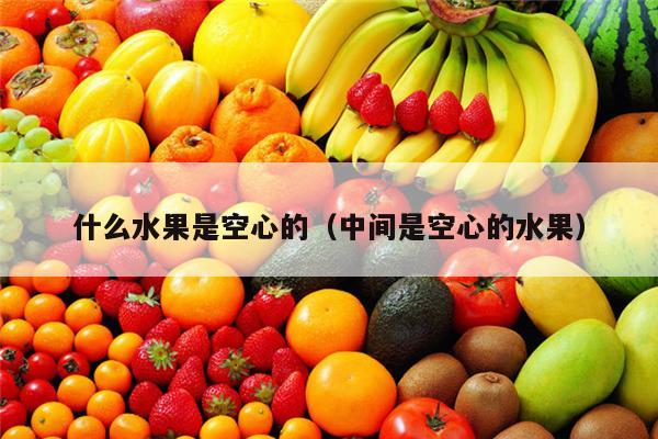 什么水果是空心的（中间是空心的水果）