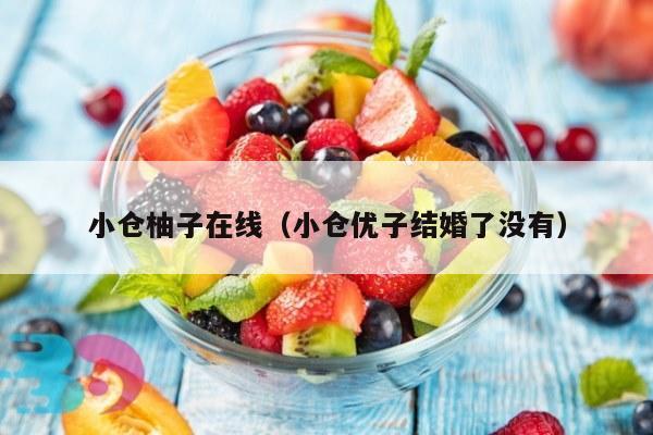 小仓柚子在线（小仓优子结婚了没有）