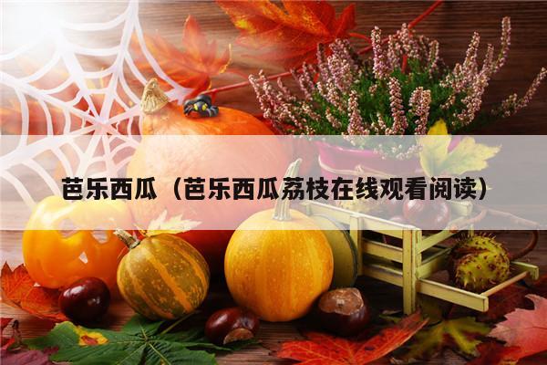 芭乐西瓜（芭乐西瓜荔枝在线观看阅读）