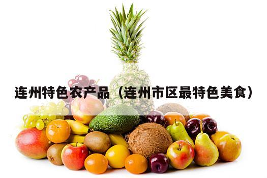 连州特色农产品（连州市区最特色美食）