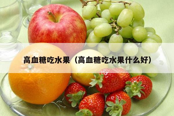 高血糖吃水果（高血糖吃水果什么好）