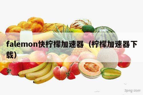falemon快柠檬加速器（柠檬加速器下载）