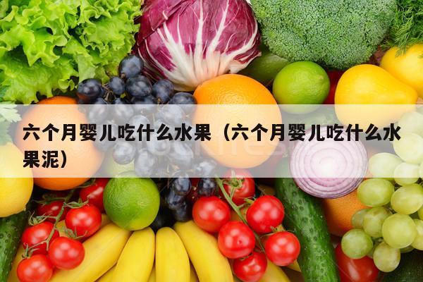 六个月婴儿吃什么水果（六个月婴儿吃什么水果泥）